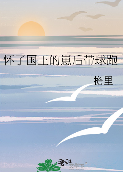 怀了国王的崽后带球跑