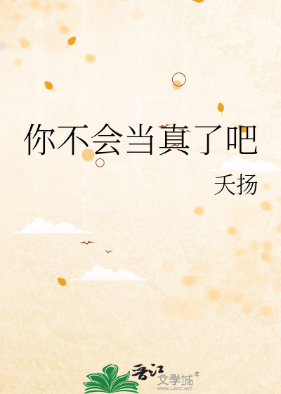 你不会当真了吧英语怎么说