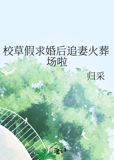 校草假求婚后追妻火葬场啦