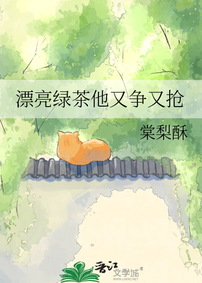 漂亮绿茶他又争又抢