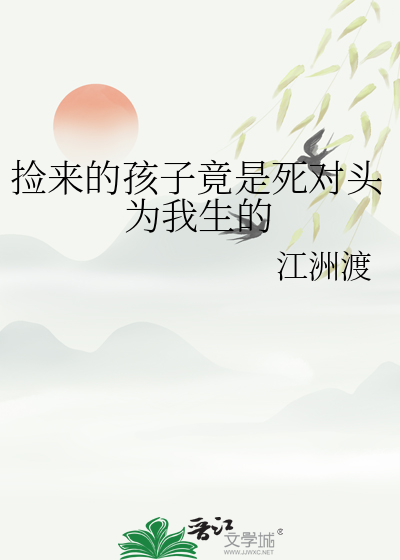 捡来的孩子竟是死对头为我生的
