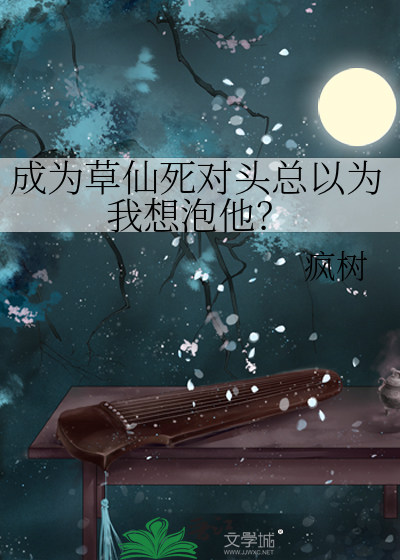 成为草仙死对头总以为我想泡他？